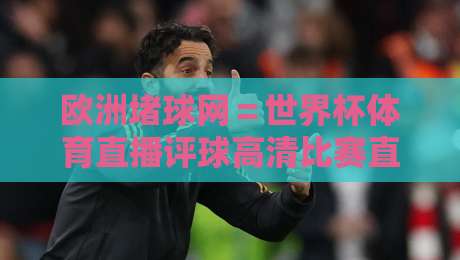 欧洲堵球网＝世界杯体育直播评球高清比赛直播网，【欧洲堵球网＝世界杯体育直播评球高清比赛直播网】2026年看球首选