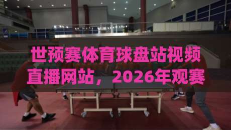 世预赛体育球盘站视频直播网站，2026年观赛新玩法你get了吗？