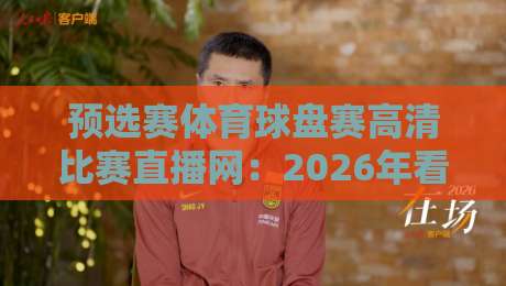 预选赛体育球盘赛高清比赛直播网:2026年看球必备神器,懂的自然懂! 预选赛体育球盘赛高清比赛直播网:2026年看球必备神器,懂的自然懂!