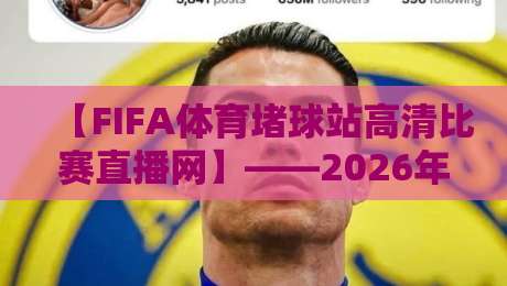 【FIFA体育堵球站高清比赛直播网】——2026年观赛新体验，你试过没？