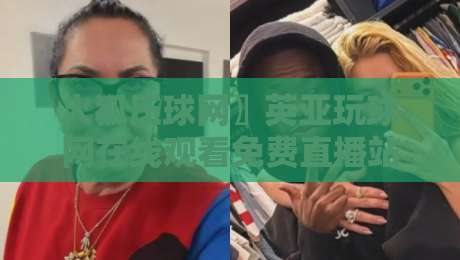 火狐压球网〗英亚玩球网在线观看免费直播站，2026年体育迷都在用的观赛神器