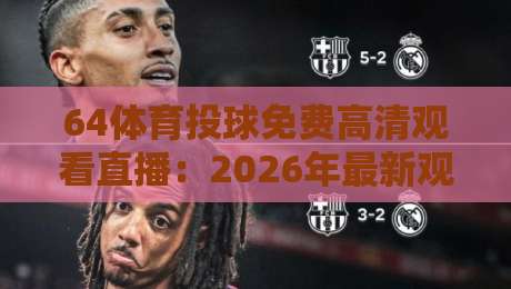 64体育投球免费高清观看直播:2026年最新观赛指南与平台实测 64体育投球免费高清观看直播:2026年最新观赛指南与平台实测
