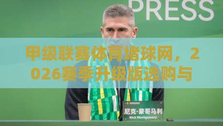 甲级联赛体育堵球网,2026赛季升级版选购与避坑全攻略