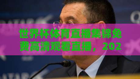 世界杯体育直播集锦免费高清观看直播，2026年球迷必备的观赛指南
