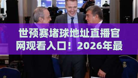 世预赛堵球地址直播官网观看入口!2026年最新官方入口与观赛攻略 世预赛堵球地址直播官网观看入口!2026年最新官方入口与观赛攻略