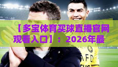 【多宝体育买球直播官网观看入口】:2026年最全观看指南与避坑建议 【多宝体育买球直播官网观看入口】:2026年最全观看指南与避坑建议