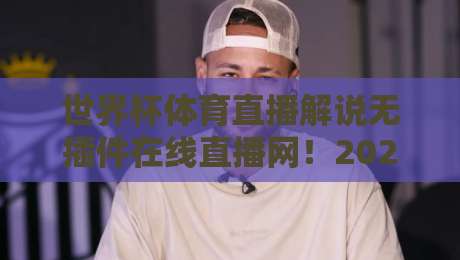 世界杯体育直播解说无插件在线直播网！2026世界杯高清免费看（世界杯体育直播解说无插件在线直播网）