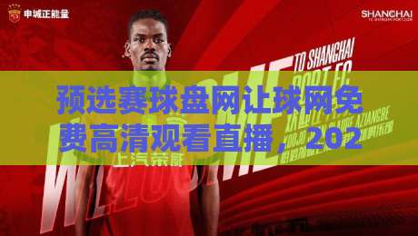 预选赛球盘网让球网免费高清观看直播，2026赛季观赛指南来了