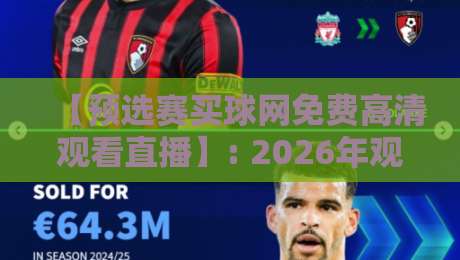 【预选赛买球网免费高清观看直播】: 2026年观赛全攻略