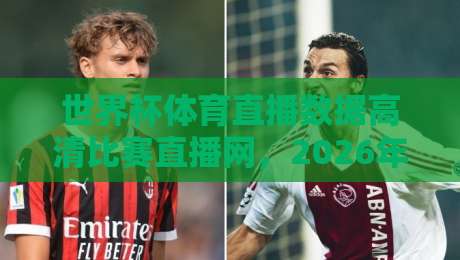 世界杯体育直播数据高清比赛直播网，2026年看球新姿势曝光！