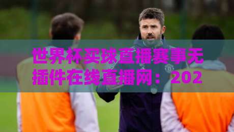 世界杯买球直播赛事无插件在线直播网：2026年观赛新姿势，真·无广告体验【世界杯买球直播赛事无插件在线直播网】