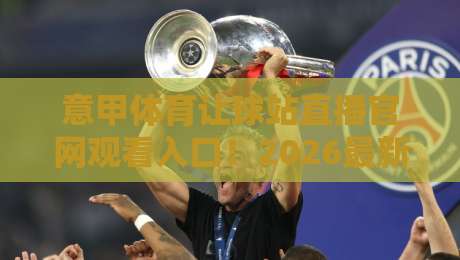 意甲体育让球站直播官网观看入口!2026最新观赛指南来了 意甲体育让球站直播官网观看入口!2026最新观赛指南来了