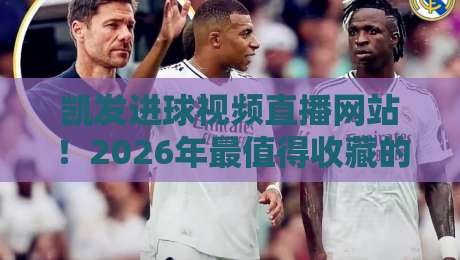 凯发进球视频直播网站!2026年最值得收藏的观赛神器(凯发进球视频直播网站)实测体验 凯发进球视频直播网站!2026年最值得收藏的观赛神器(凯发进球视频直播网站)实测体验