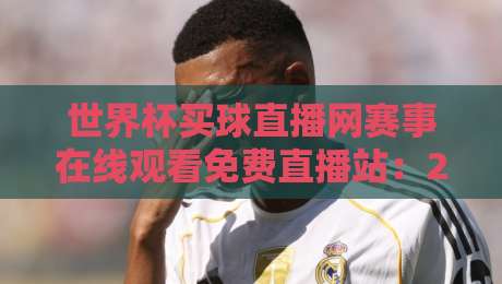 世界杯买球直播网赛事在线观看免费直播站:2026年球迷必收藏的观赛指南 世界杯买球直播网赛事在线观看免费直播站:2026年球迷必收藏的观赛指南