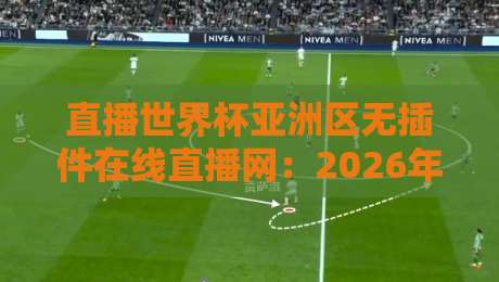 直播世界杯亚洲区无插件在线直播网:2026年球迷必备的免费观赛指南 直播世界杯亚洲区无插件在线直播网:2026年球迷必备的免费观赛指南