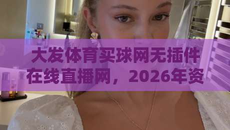 大发体育买球网无插件在线直播网，2026年资深球迷的观赛新选择？