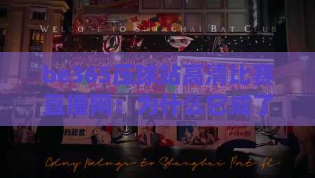 be365压球站高清比赛直播网:为什么它成了(be365压球站高清比赛直播网)老球迷的新宠? be365压球站高清比赛直播网:为什么它成了(be365压球站高清比赛直播网)老球迷的新宠?