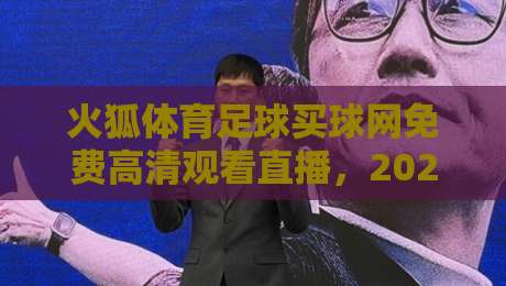 火狐体育足球买球网免费高清观看直播,2026球迷必看的神器 火狐体育足球买球网免费高清观看直播,2026球迷必看的神器