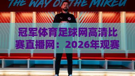 冠军体育足球网高清比赛直播网:2026年观赛新体验,懂的都懂 冠军体育足球网高清比赛直播网:2026年观赛新体验,懂的都懂