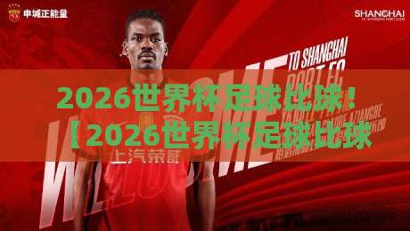 2026世界杯足球比球！【2026世界杯足球比球】火热看点与购票攻略全解析