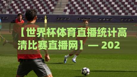 【世界杯体育直播统计高清比赛直播网】— 2026年观赛新姿势:数据+画质两手抓,你说值不值? 【世界杯体育直播统计高清比赛直播网】— 2026年观赛新姿势:数据+画质两手抓,你说值不值?