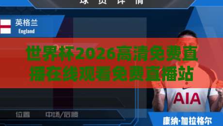 世界杯2026高清免费直播在线观看免费直播站,实测五大平台+避坑指南 世界杯2026高清免费直播在线观看免费直播站,实测五大平台+避坑指南