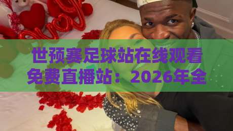 世预赛足球站在线观看免费直播站:2026年全球球迷的终极观赛指南 世预赛足球站在线观看免费直播站:2026年全球球迷的终极观赛指南