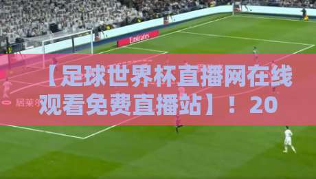 【足球世界杯直播网在线观看免费直播站】!2026年最新观赛指南与避坑技巧 【足球世界杯直播网在线观看免费直播站】!2026年最新观赛指南与避坑技巧
