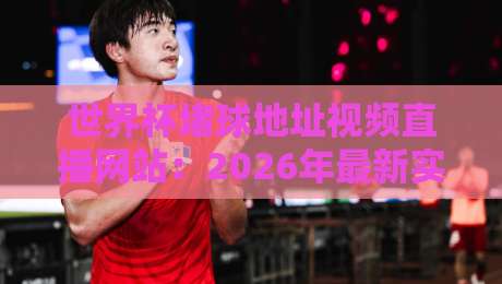 世界杯堵球地址视频直播网站:2026年最新实测靠谱平台推荐 世界杯堵球地址视频直播网站:2026年最新实测靠谱平台推荐