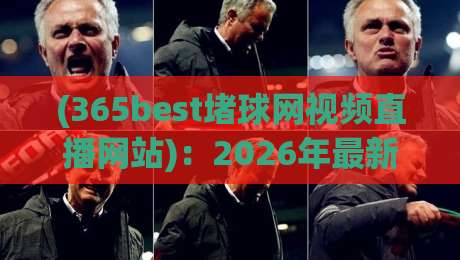 (365best堵球网视频直播网站):2026年最新实测报告——从下载到观赛,手把手教你玩转这个热门体育直播平台 (365best堵球网视频直播网站):2026年最新实测报告——从下载到观赛,手把手教你玩转这个热门体育直播平台