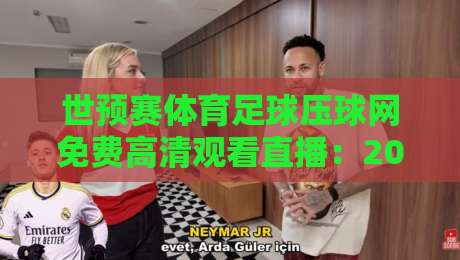 世预赛体育足球压球网免费高清观看直播:2026年这些平台让你一网打尽 世预赛体育足球压球网免费高清观看直播:2026年这些平台让你一网打尽