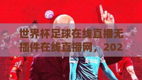 世界杯足球在线直播无插件在线直播网,2026年看球新姿势?(世界杯足球在线直播无插件在线直播网)看完你就懂了 世界杯足球在线直播无插件在线直播网,2026年看球新姿势?(世界杯足球在线直播无插件在线直播网)看完你就懂了