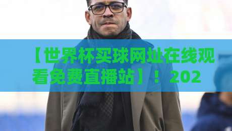 【世界杯买球网址在线观看免费直播站】!2026年球迷必收的观赛指南 【世界杯买球网址在线观看免费直播站】!2026年球迷必收的观赛指南