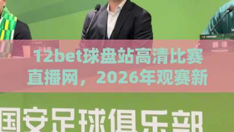 12bet球盘站高清比赛直播网,2026年观赛新体验不容错过 12bet球盘站高清比赛直播网,2026年观赛新体验不容错过
