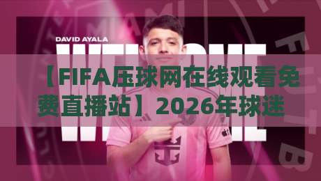【FIFA压球网在线观看免费直播站】2026年球迷必备!高清流畅看球不卡顿 【FIFA压球网在线观看免费直播站】2026年球迷必备!高清流畅看球不卡顿