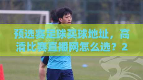 预选赛足球买球地址，高清比赛直播网怎么选？2026年球迷必看指南