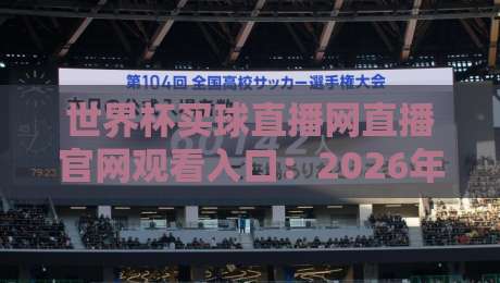 世界杯买球直播网直播官网观看入口:2026年看球必备指南 世界杯买球直播网直播官网观看入口:2026年看球必备指南