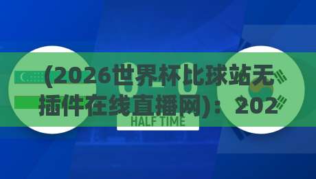 (2026世界杯比球站无插件在线直播网):2026看球新选择,无插件直播到底靠不靠谱? (2026世界杯比球站无插件在线直播网):2026看球新选择,无插件直播到底靠不靠谱?