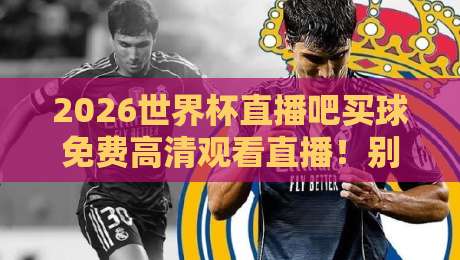 2026世界杯直播吧买球免费高清观看直播!别踩坑,这份避雷指南请收好 2026世界杯直播吧买球免费高清观看直播!别踩坑,这份避雷指南请收好
