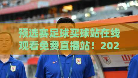 预选赛足球买球站在线观看免费直播站!2026世界杯亚洲区预选赛观赛全攻略 预选赛足球买球站在线观看免费直播站!2026世界杯亚洲区预选赛观赛全攻略
