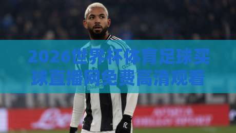 2026世界杯体育足球买球直播网免费高清观看直播，球迷必备指南