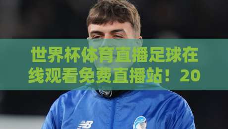 世界杯体育直播足球在线观看免费直播站!2026年球迷首选指南 世界杯体育直播足球在线观看免费直播站!2026年球迷首选指南