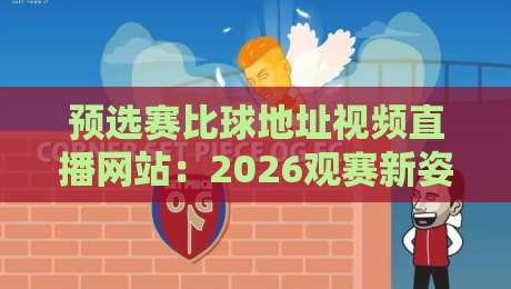 预选赛比球地址视频直播网站:2026观赛新姿势,这些冷门平台你知道吗? 预选赛比球地址视频直播网站:2026观赛新姿势,这些冷门平台你知道吗?