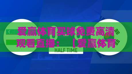 爱赢体育买球免费高清观看直播: 【爱赢体育】免费高清直播观赛指南与实用技巧 爱赢体育买球免费高清观看直播: 【爱赢体育】免费高清直播观赛指南与实用技巧