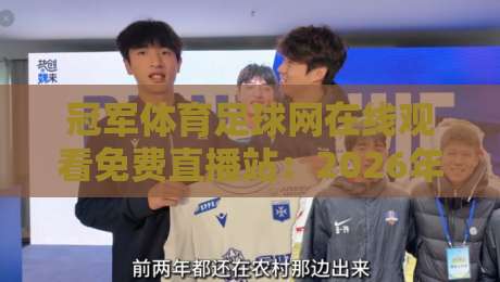 冠军体育足球网在线观看免费直播站:2026年足球迷必备的观赛神器 冠军体育足球网在线观看免费直播站:2026年足球迷必备的观赛神器