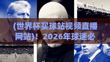 (世界杯买球站视频直播网站)!2026年球迷必看:避开陷阱,【世界杯买球站视频直播网站】这样选才安全 (世界杯买球站视频直播网站)!2026年球迷必看:避开陷阱,【世界杯买球站视频直播网站】这样选才安全