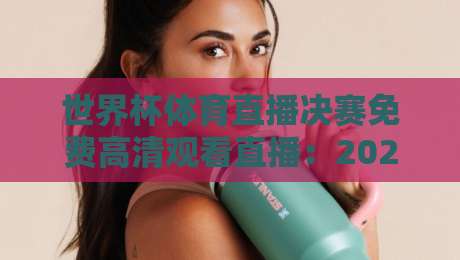 世界杯体育直播决赛免费高清观看直播:2026终极观赛指南【世界杯体育直播决赛免费高清观看直播】全平台实测对比 世界杯体育直播决赛免费高清观看直播:2026终极观赛指南【世界杯体育直播决赛免费高清观看直播】全平台实测对比