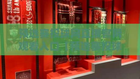 预选赛投球网直播官网观看入口【预选赛投球网直播官网观看入口】——2026年最新实测与避坑指南 预选赛投球网直播官网观看入口【预选赛投球网直播官网观看入口】——2026年最新实测与避坑指南
