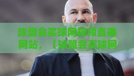 球盟会买球网视频直播网站,【球盟会买球网视频直播网站】2026年体育迷必看的五大理由 球盟会买球网视频直播网站,【球盟会买球网视频直播网站】2026年体育迷必看的五大理由