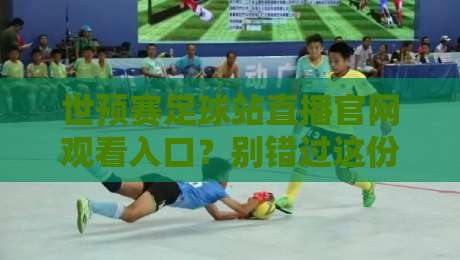 世预赛足球站直播官网观看入口?别错过这份2026观赛指南【世预赛足球站直播官网观看入口】全攻略 世预赛足球站直播官网观看入口?别错过这份2026观赛指南【世预赛足球站直播官网观看入口】全攻略